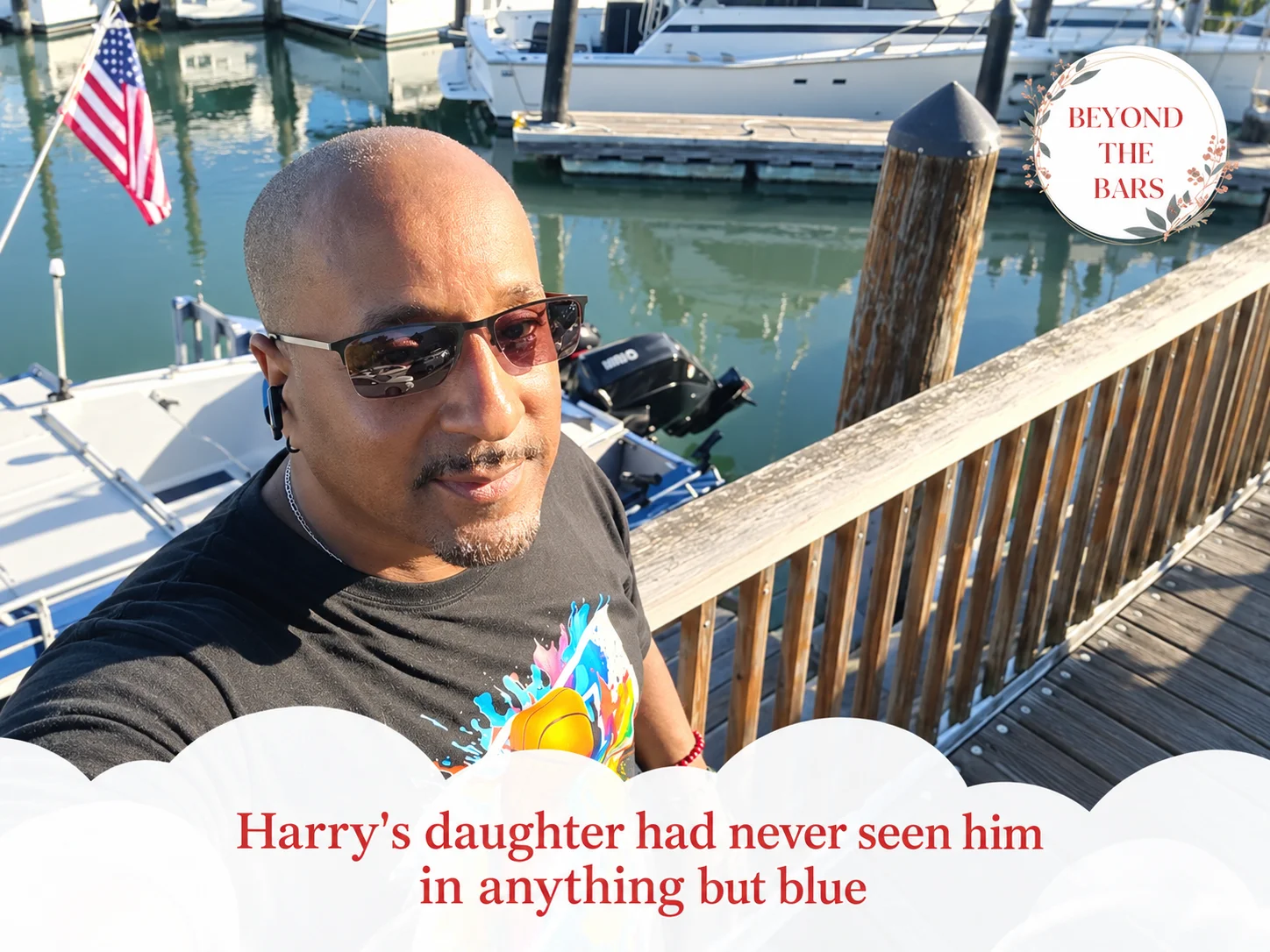 A man wearing sunglasses and a black graphic T-shirt takes a selfie at a marina dock on a sunny day, with boats, calm water reflections, and an American flag in the background. A circular “Beyond the Bars” logo appears in the upper right corner, and a white cloud-shaped banner across the bottom displays the text: “Harry’s daughter had never seen him in anything but blue.”