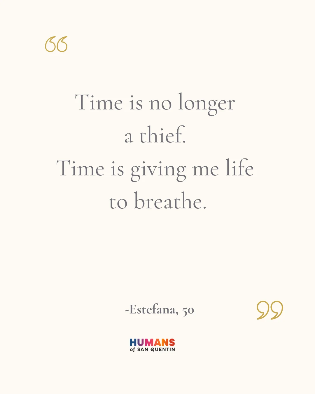 Quote by Estefana, 50, featured by Humans of San Quentin: Time is no longer a thief. Time is giving me life to breathe.
